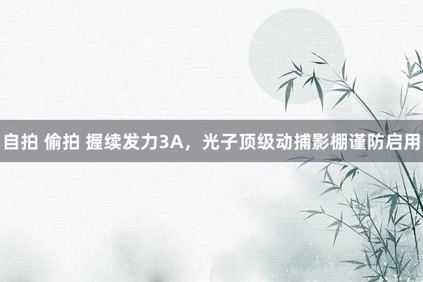 自拍 偷拍 握续发力3A，光子顶级动捕影棚谨防启用
