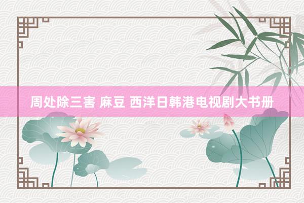 周处除三害 麻豆 西洋日韩港电视剧大书册