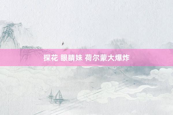 探花 眼睛妹 荷尔蒙大爆炸